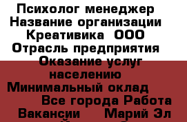 Психолог-менеджер › Название организации ­ Креативика, ООО › Отрасль предприятия ­ Оказание услуг населению › Минимальный оклад ­ 150 000 - Все города Работа » Вакансии   . Марий Эл респ.,Йошкар-Ола г.